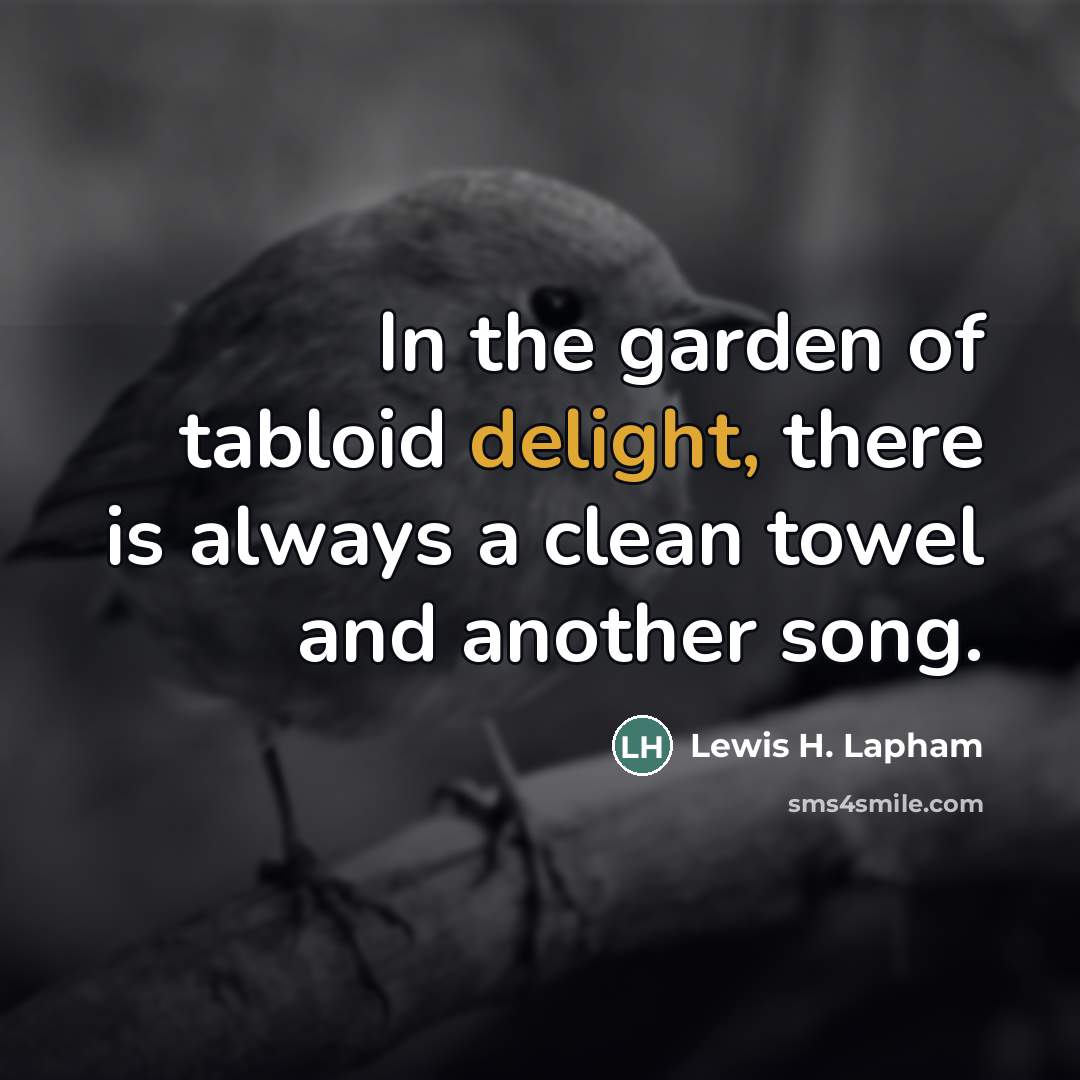 “In the garden of tabloid delight, there is always a…” quote by Lewis H. Lapham