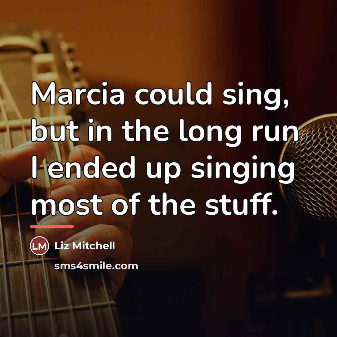“Marcia could sing, but in the long run I ended…” quote by Liz Mitchell
