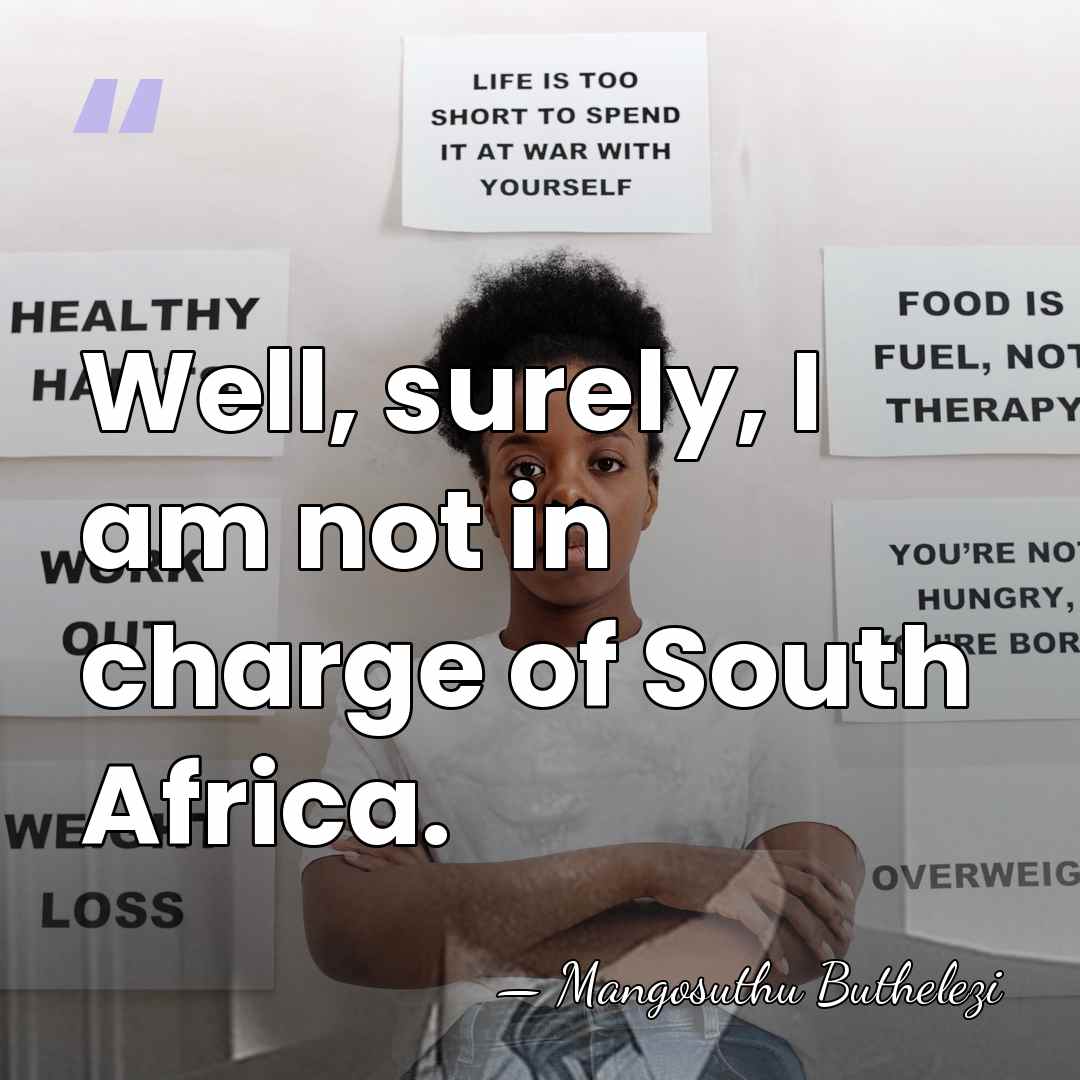 Well, surely, I am not in charge of South Africa. - Mangosuthu Buthelezi