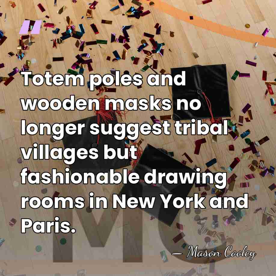 Totem poles and wooden masks no longer suggest tribal villages but fashionable&hellip; - Mason Cooley