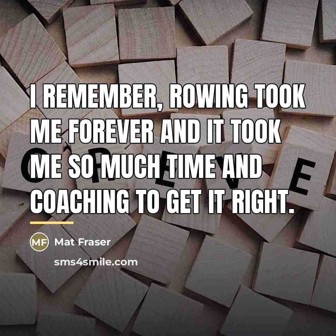 “I remember, rowing took me forever and it took me…” quote by Mat Fraser