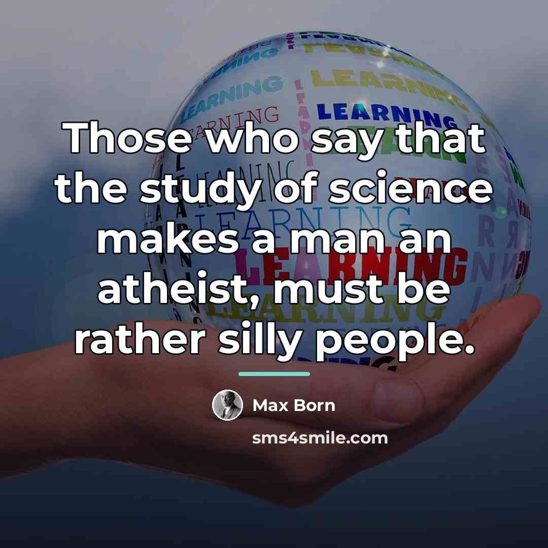 “Those who say that the study of science makes a…” quote by Max Born