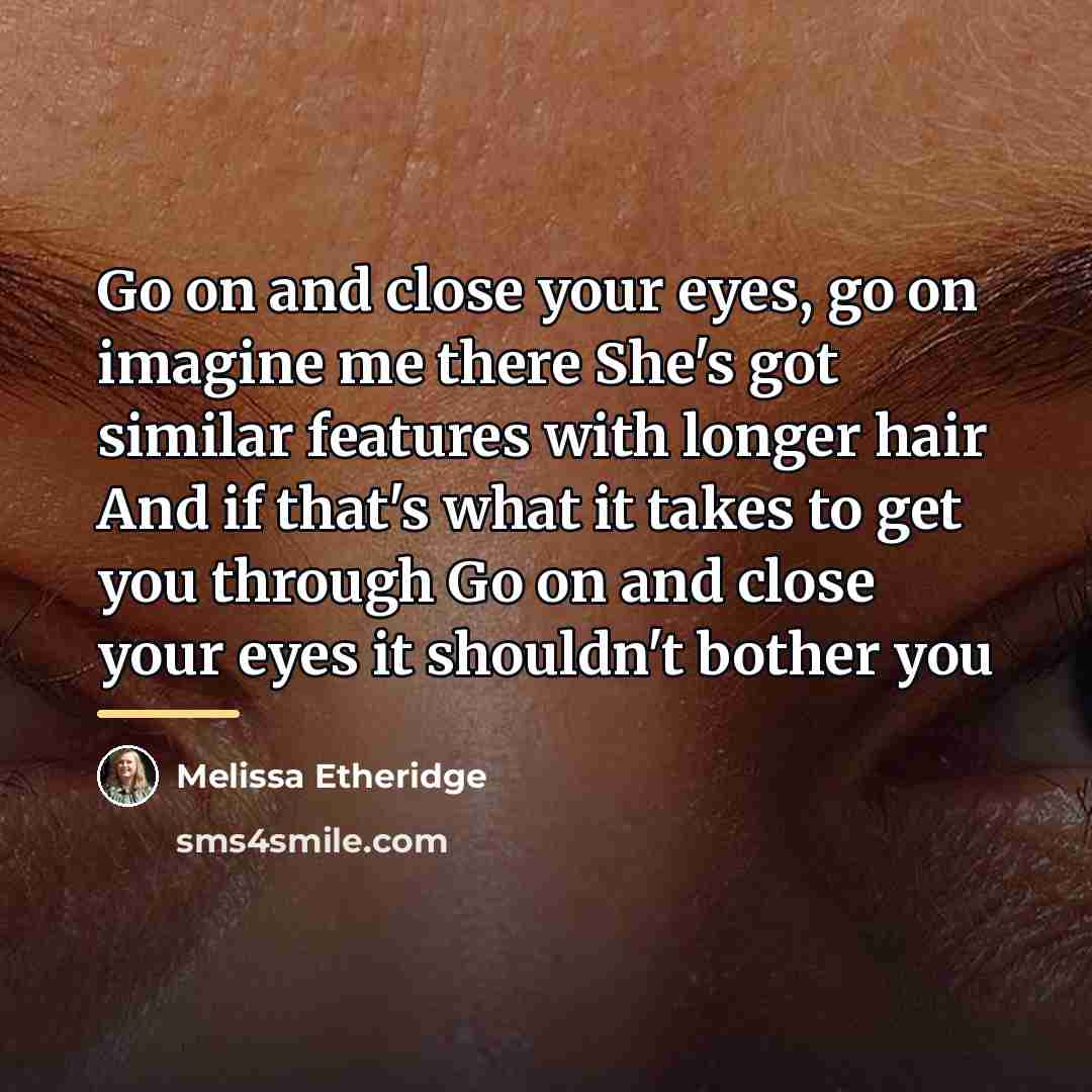 “Go on and close your eyes, go on imagine me…” quote by Melissa Etheridge