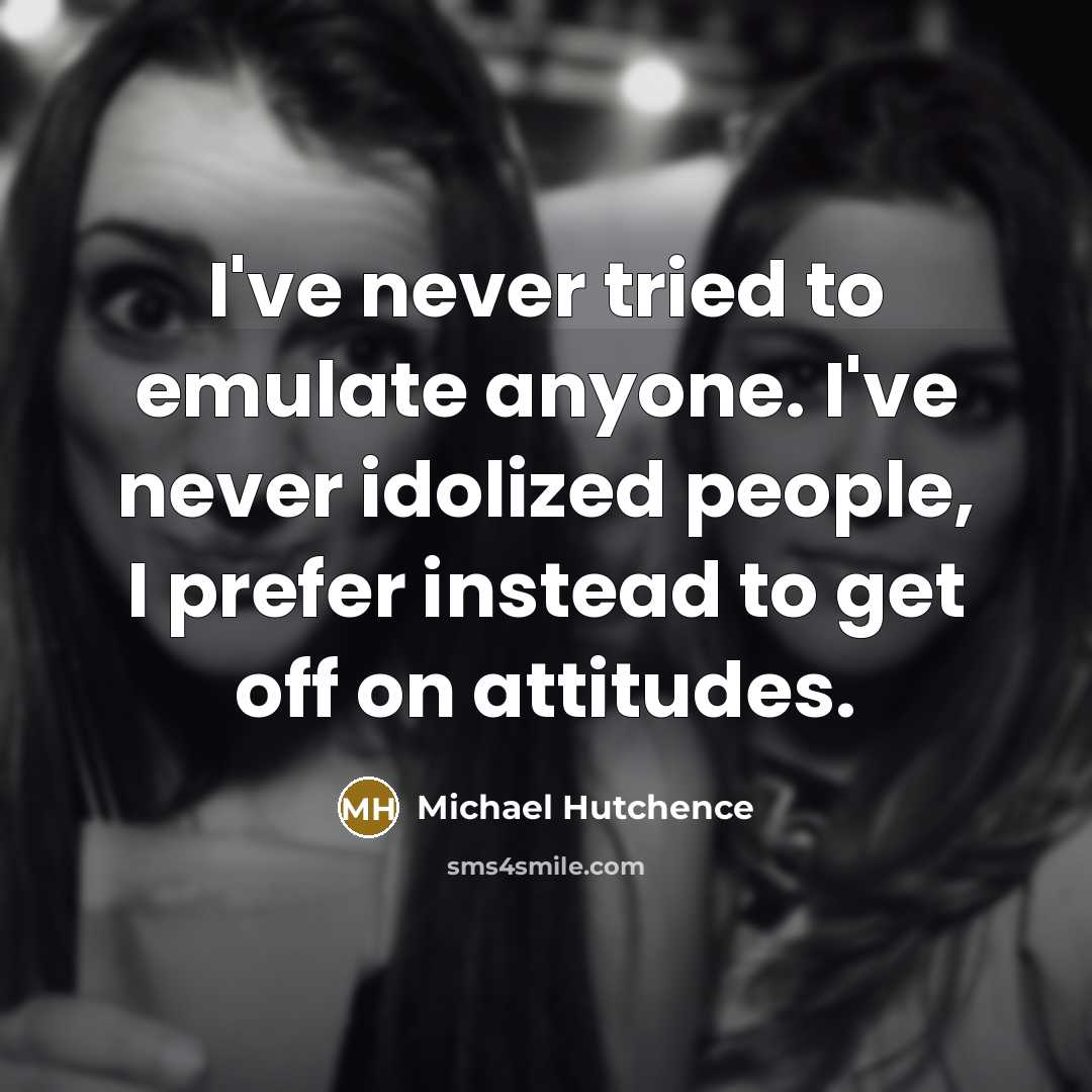 “I've never tried to emulate anyone. I've never idolized people,…” quote by Michael Hutchence