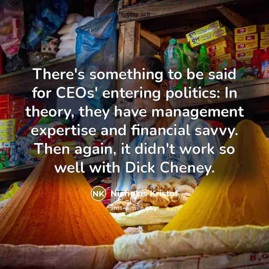 “There's something to be said for CEOs' entering politics: In…” quote by Nicholas Kristof