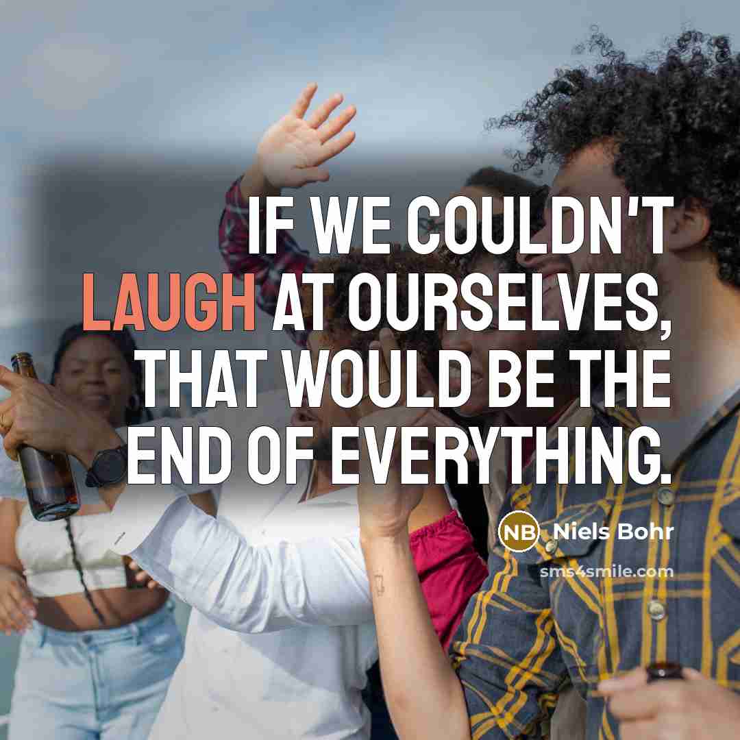 “If we couldn't laugh at ourselves, that would be the…” quote by Niels Bohr