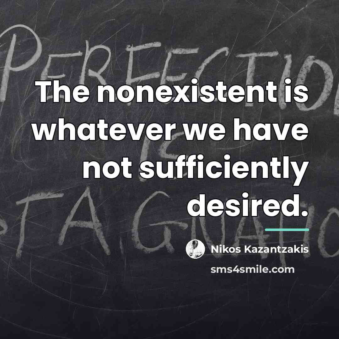 “The nonexistent is whatever we have not sufficiently desired.…” quote by Nikos Kazantzakis