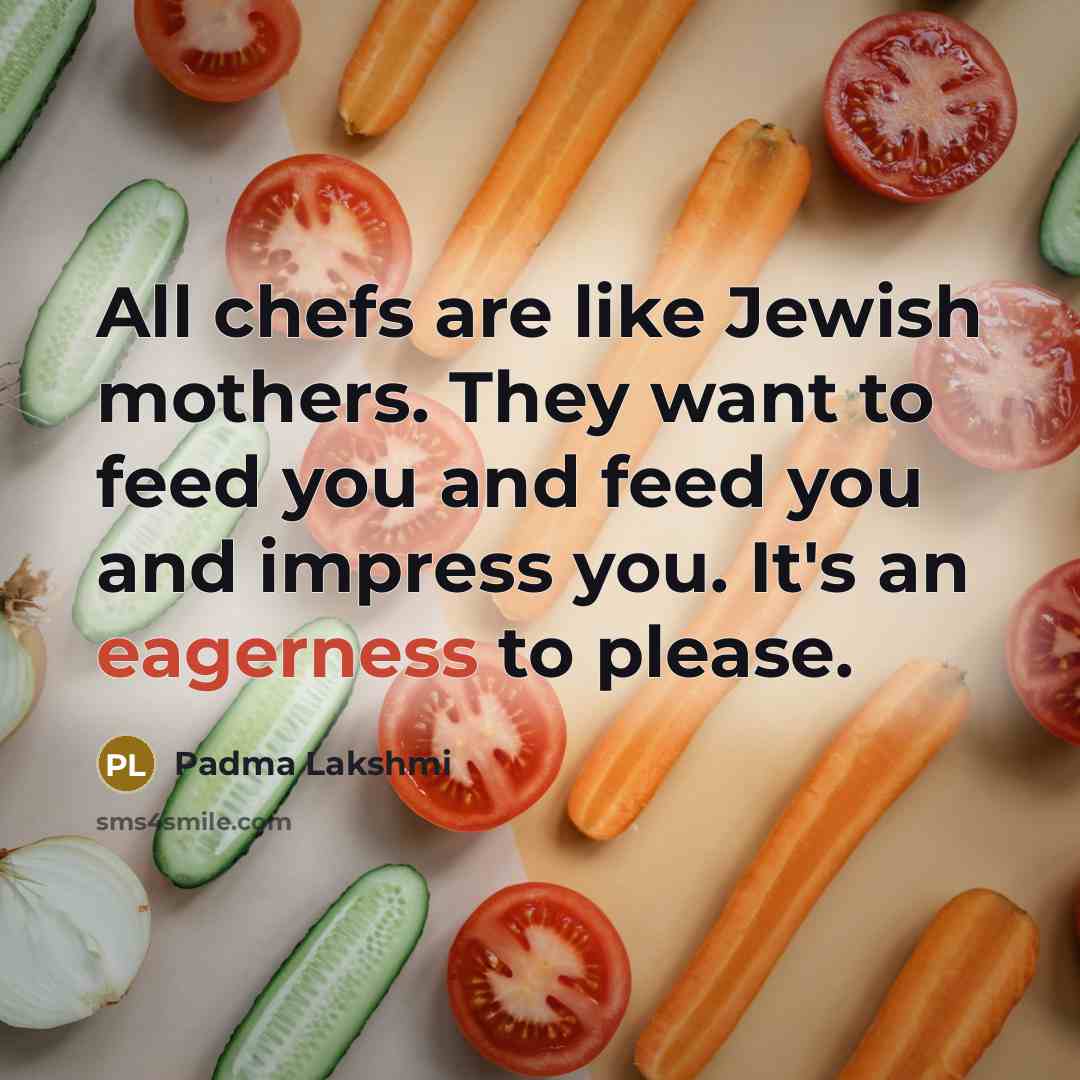 “All chefs are like Jewish mothers. They want to feed…” quote by Padma Lakshmi