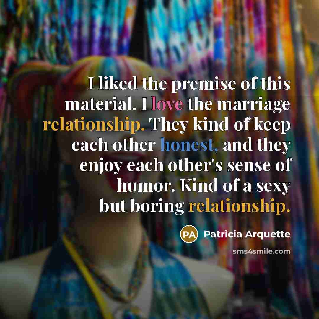 “I liked the premise of this material. I love the…” quote by Patricia Arquette