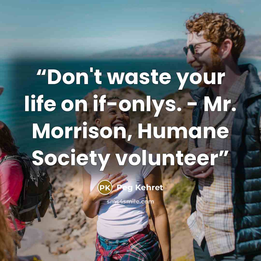 “Don't waste your life on if-onlys. - Mr. Morrison, Humane Society volunteer” quote by Peg Kehret