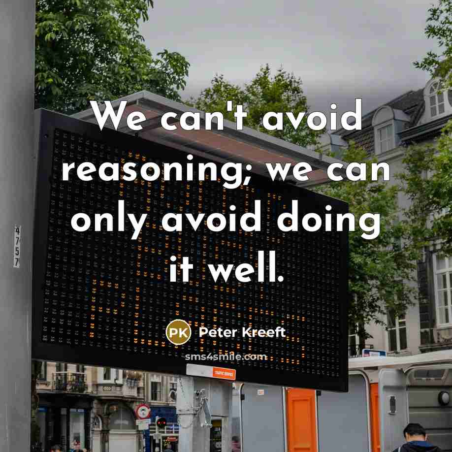 “We can't avoid reasoning; we can only avoid doing it well.” quote by Peter Kreeft