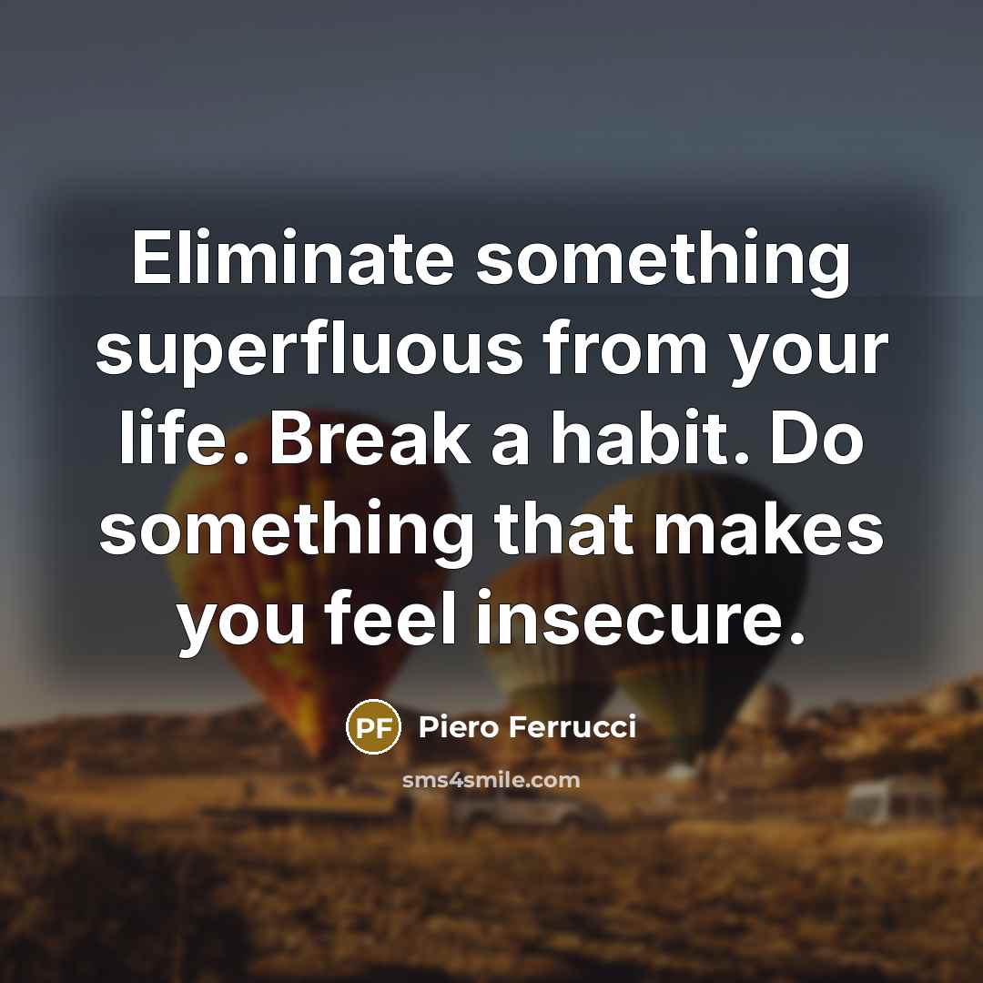 “Eliminate something superfluous from your life. Break a habit. Do…” quote by Piero Ferrucci