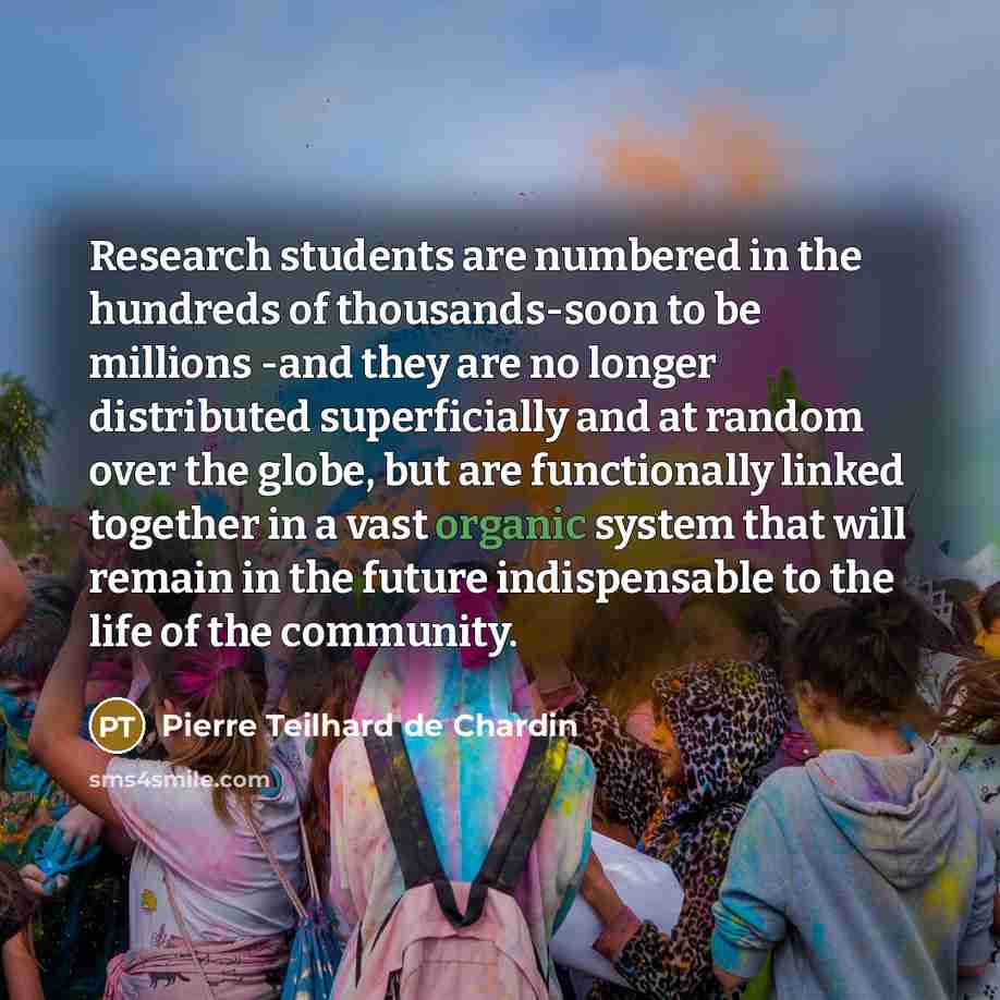 “Research students are numbered in the hundreds of thousands-soon to…” quote by Pierre Teilhard de Chardin