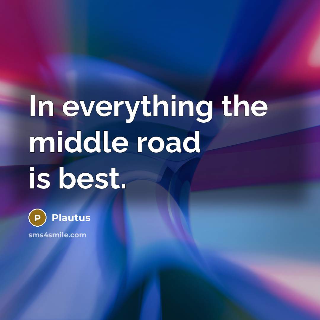 “In everything the middle road is best.” quote by Plautus