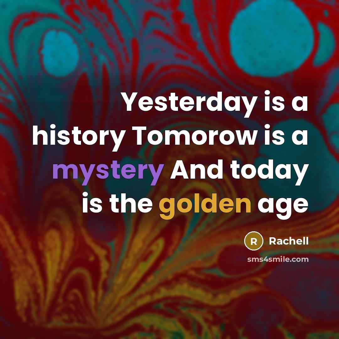 “Yesterday is a history Tomorow is a mystery And today is the golden age” quote by Rachell