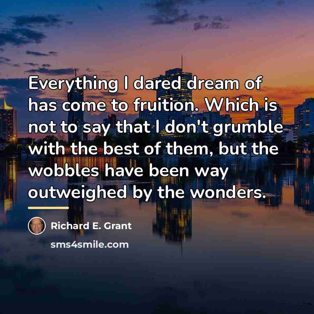 “Everything I dared dream of has come to fruition. Which…” quote by Richard E. Grant