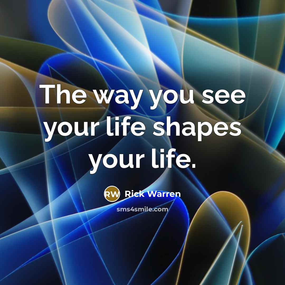 “The way you see your life shapes your life.…” quote by Rick Warren