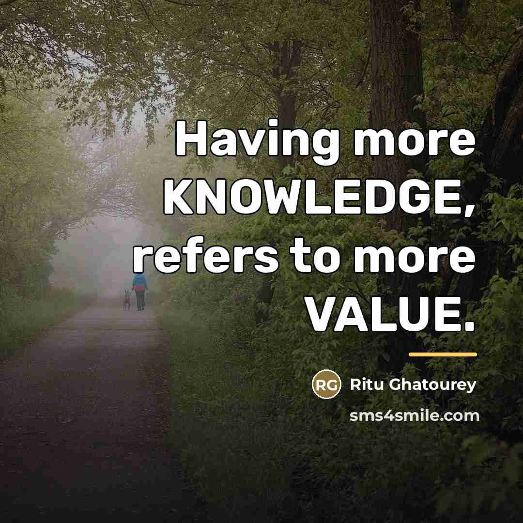 “Having more KNOWLEDGE, refers to more VALUE.…” quote by Ritu Ghatourey