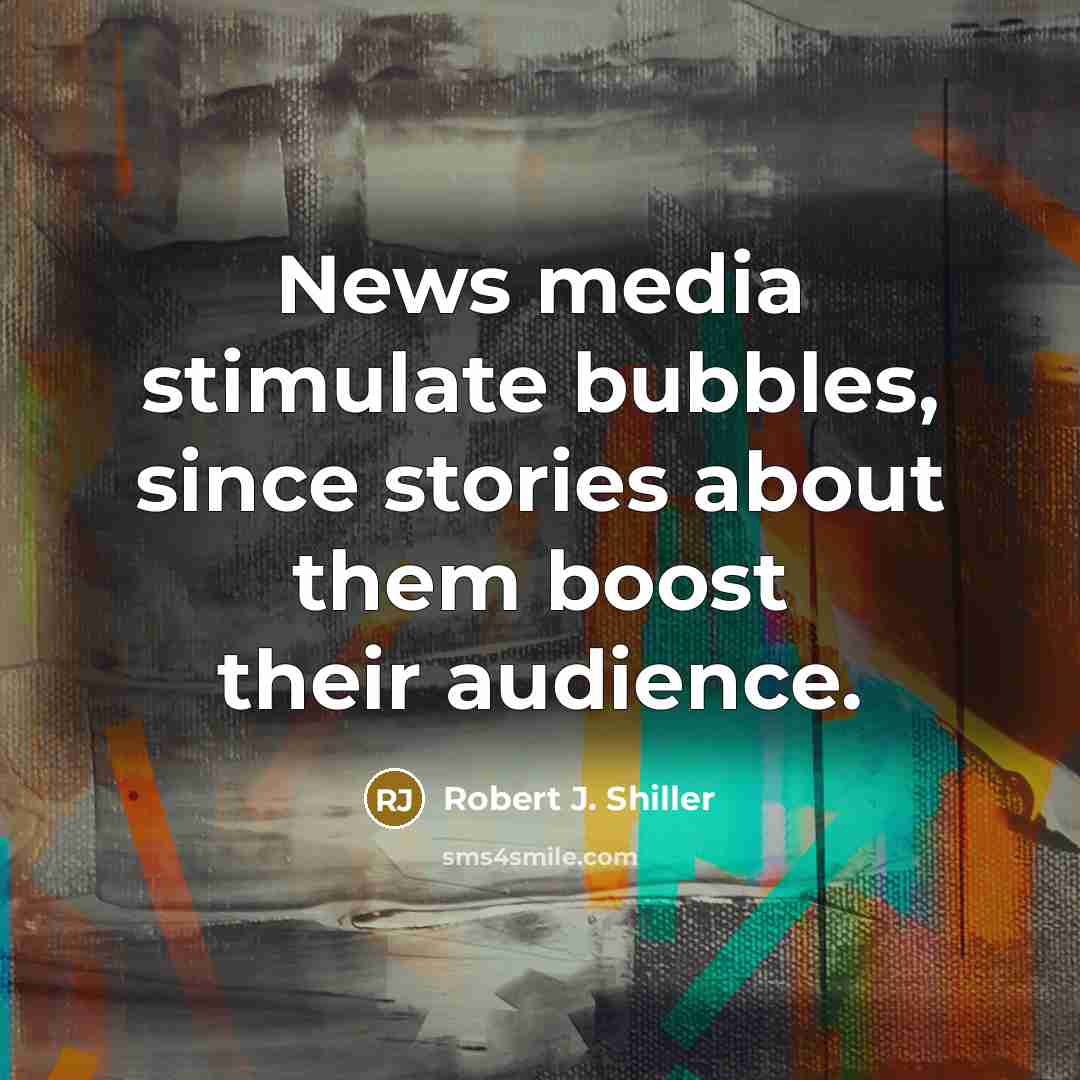 “News media stimulate bubbles, since stories about them boost their…” quote by Robert J. Shiller