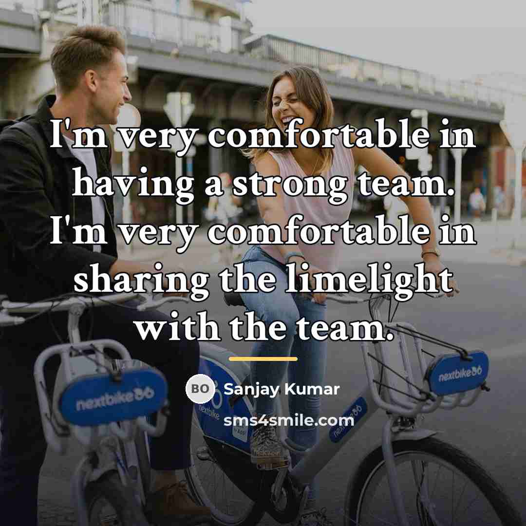 “I'm very comfortable in having a strong team. I'm very…” quote by Sanjay Kumar