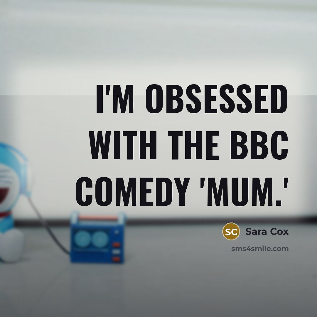 “I'm obsessed with the BBC comedy 'Mum.'…” quote by Sara Cox