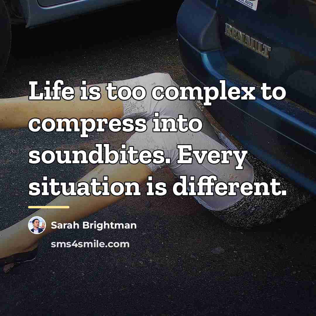 “Life is too complex to compress into soundbites. Every situation…” quote by Sarah Brightman