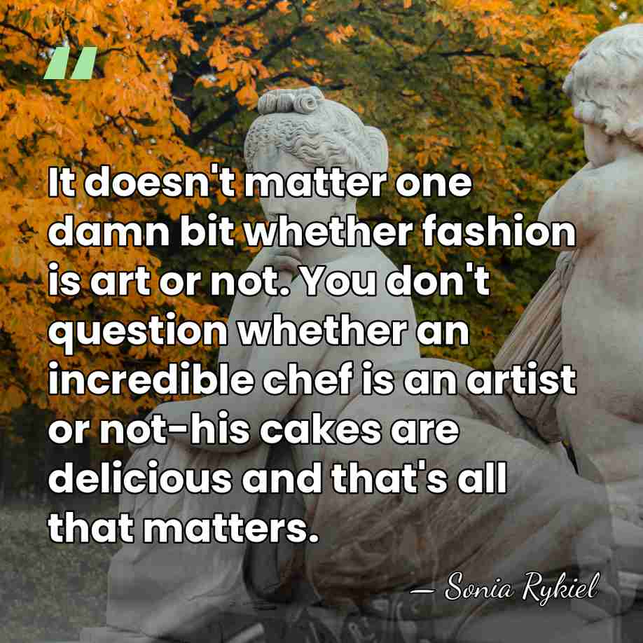 It doesn't matter one damn bit whether fashion is art or not.&hellip; - Sonia Rykiel