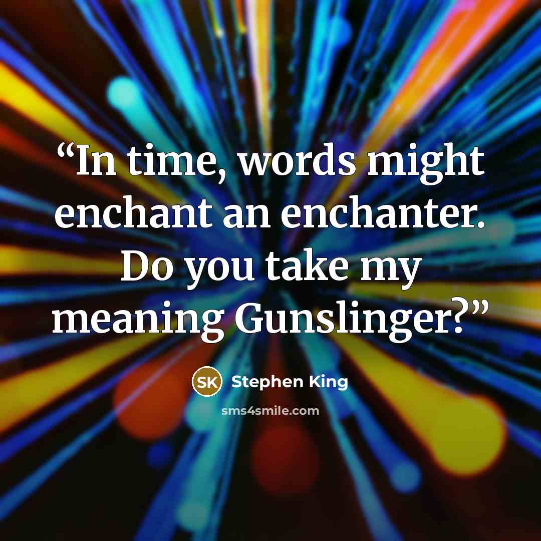 “In time, words might enchant an enchanter. Do you take my meaning Gunslinger?” quote by Stephen King
