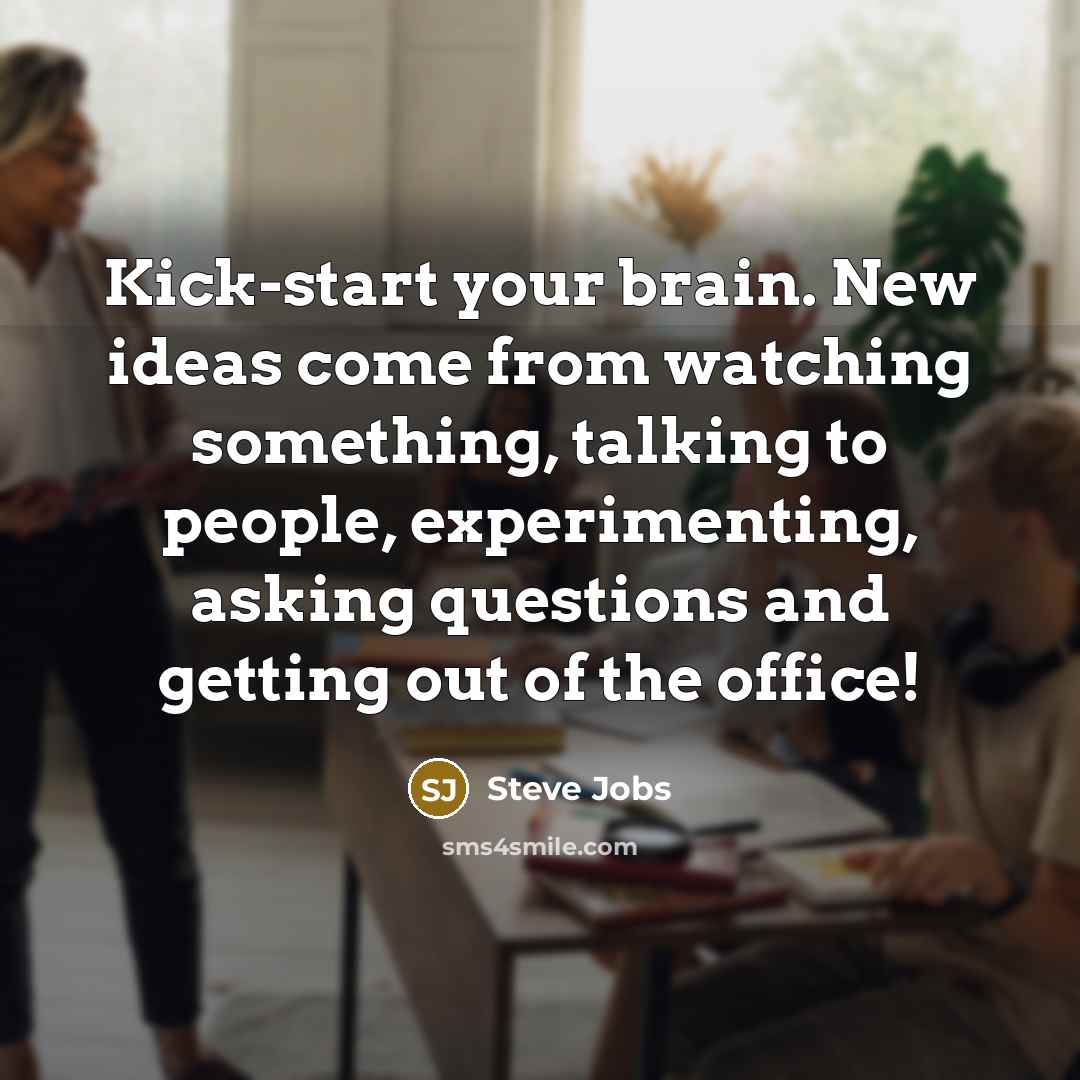 “Kick-start your brain. New ideas come from watching something, talking…” quote by Steve Jobs