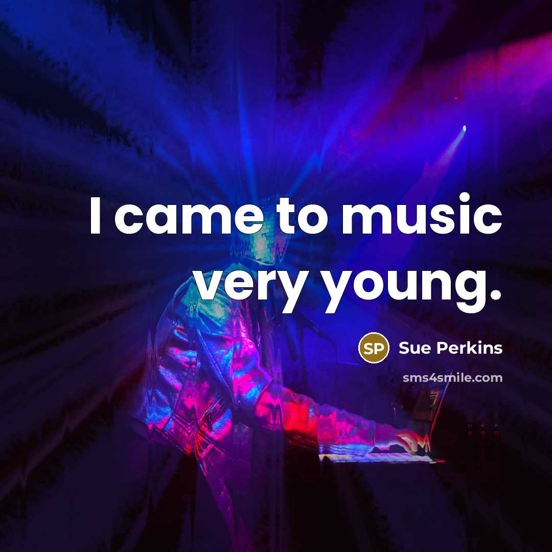 “I came to music very young.…” quote by Sue Perkins