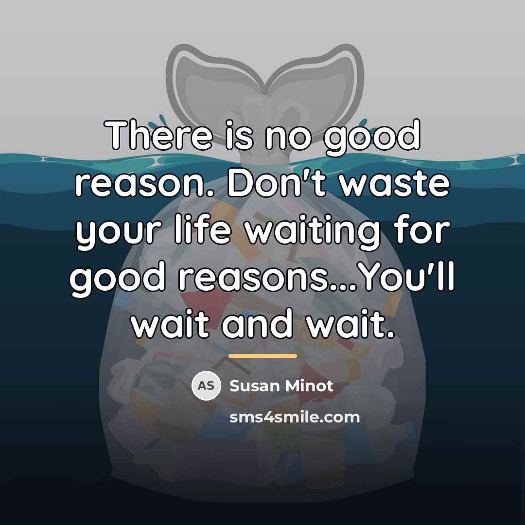 “There is no good reason. Don't waste your life waiting…” quote by Susan Minot