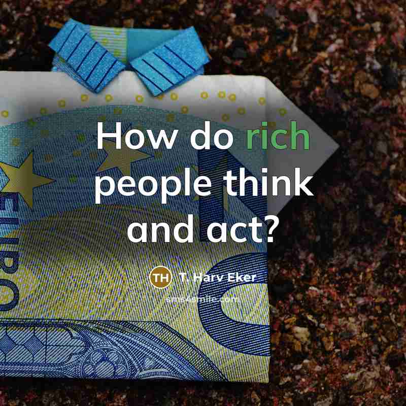 “How do rich people think and act?…” quote by T. Harv Eker