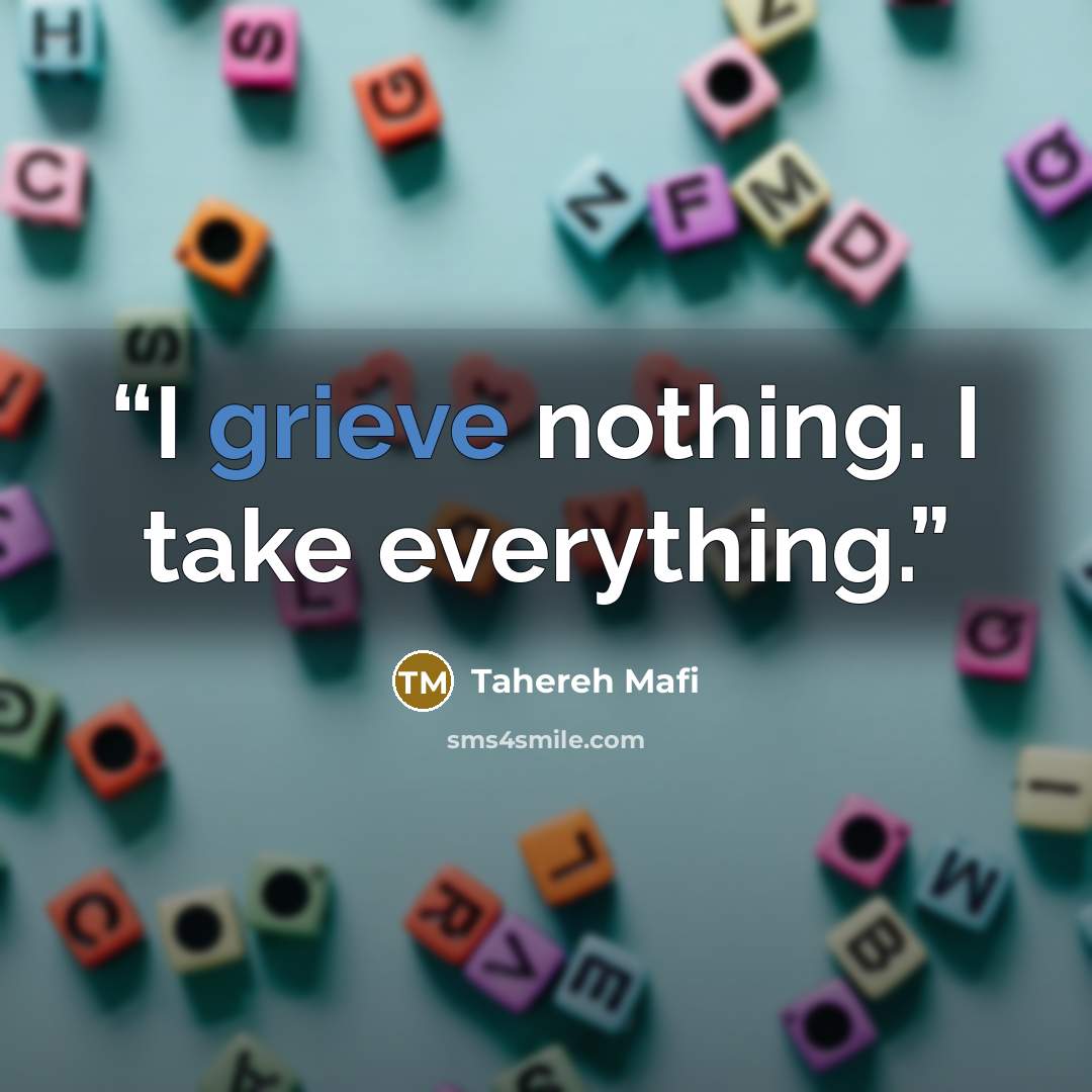 “I grieve nothing. I take everything.” quote by Tahereh Mafi