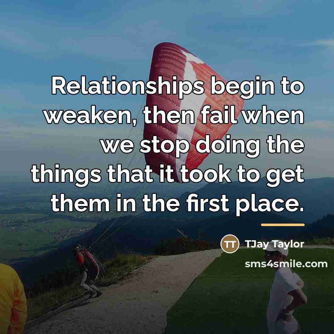 “Relationships begin to weaken, then fail when we stop doing…” quote by TJay Taylor