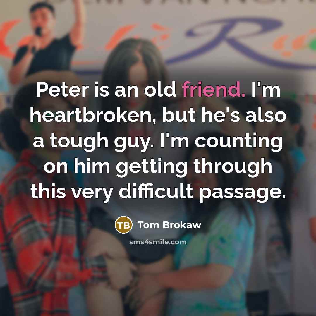 “Peter is an old friend. I'm heartbroken, but he's also…” quote by Tom Brokaw
