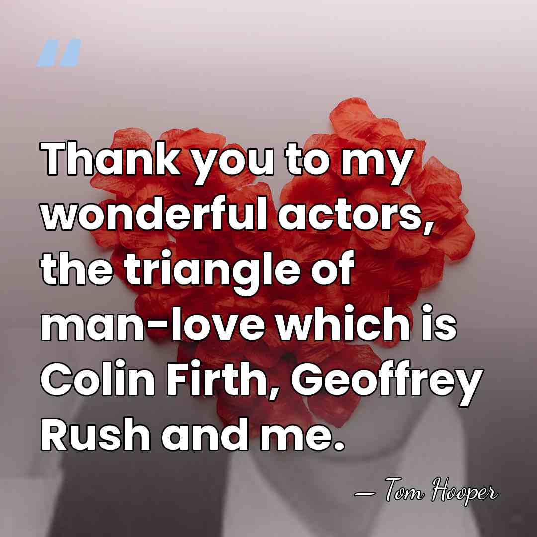 Thank you to my wonderful actors, the triangle of man-love which is&hellip; - Tom Hooper