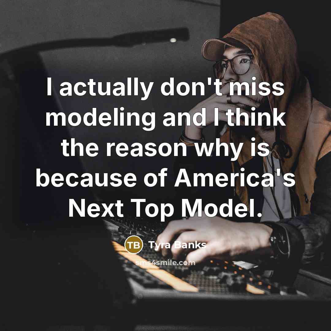 “I actually don't miss modeling and I think the reason…” quote by Tyra Banks