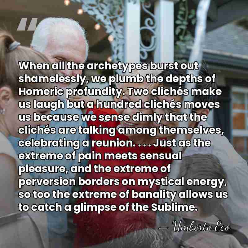 When all the archetypes burst out shamelessly, we plumb the depths of&hellip; - Umberto Eco