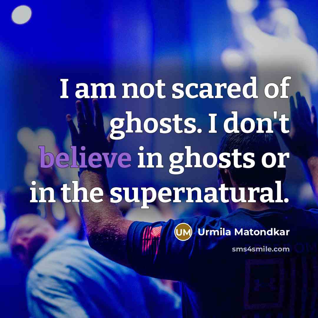 “I am not scared of ghosts. I don't believe in…” quote by Urmila Matondkar
