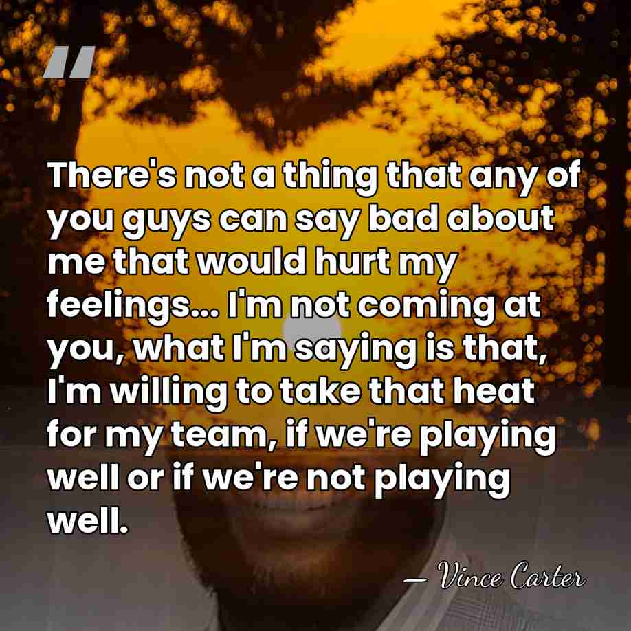 There's not a thing that any of you guys can say bad&hellip; - Vince Carter