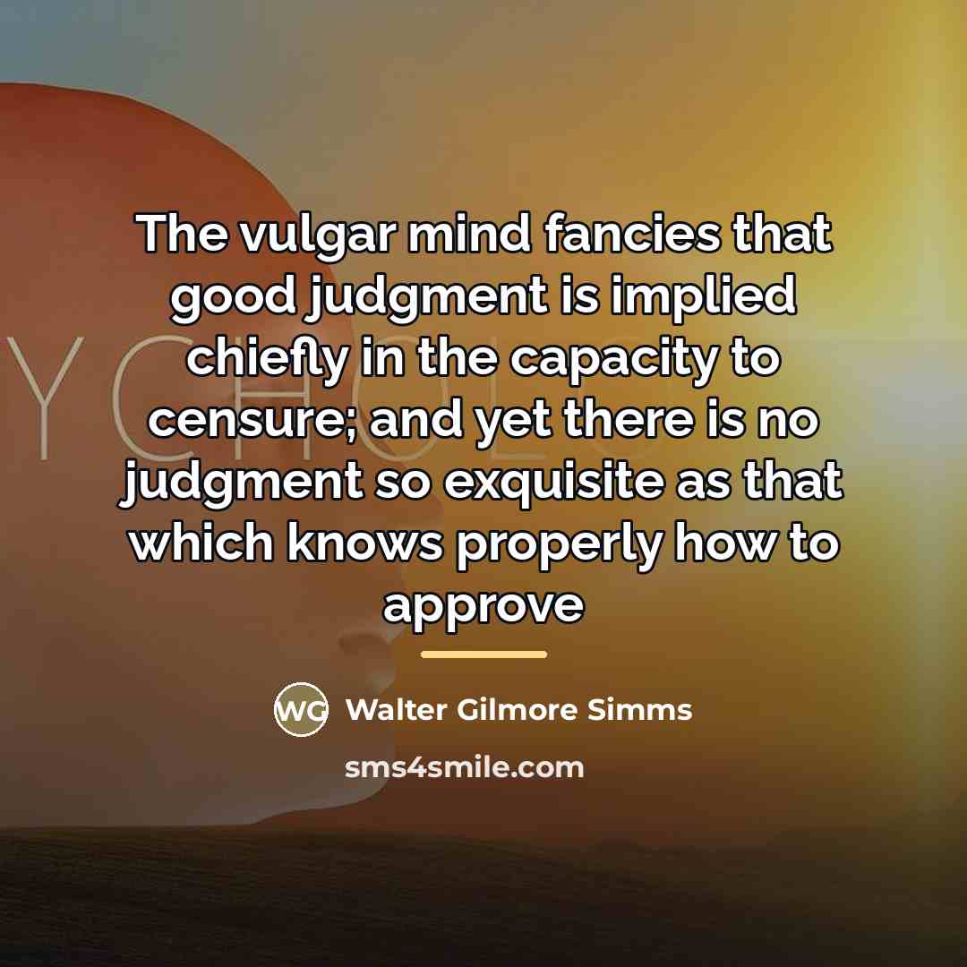 “The vulgar mind fancies that good judgment is implied chiefly…” quote by Walter Gilmore Simms