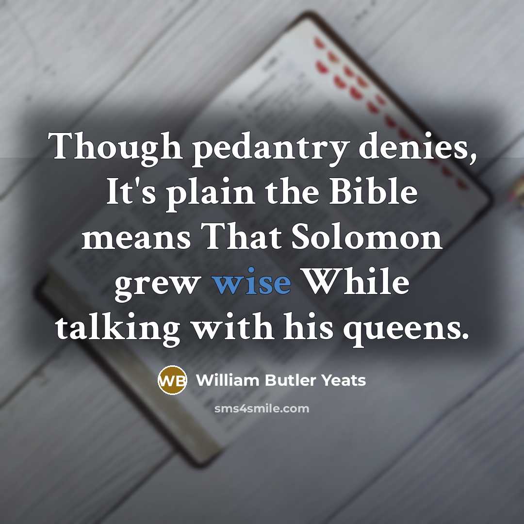 “Though pedantry denies, It's plain the Bible means That Solomon…” quote by William Butler Yeats