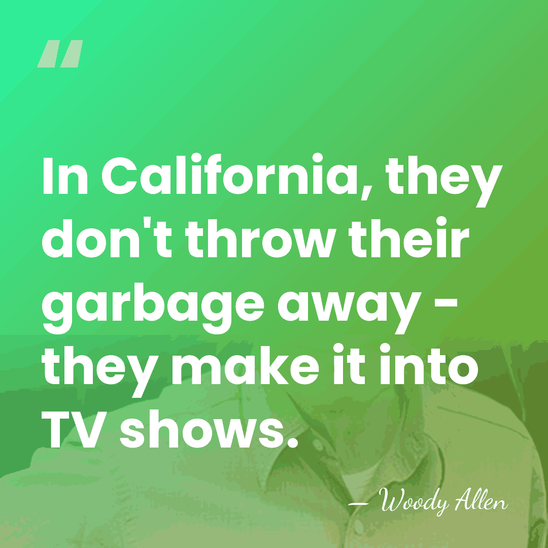 In California, they don't throw their garbage away - they make it&hellip; - Woody Allen