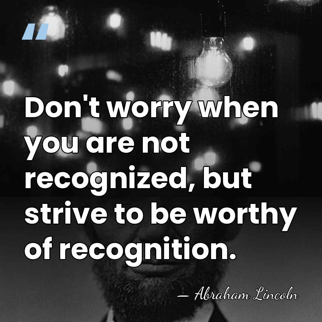 Don't worry when you are not recognized, but strive to be worthy&hellip; - Abraham Lincoln