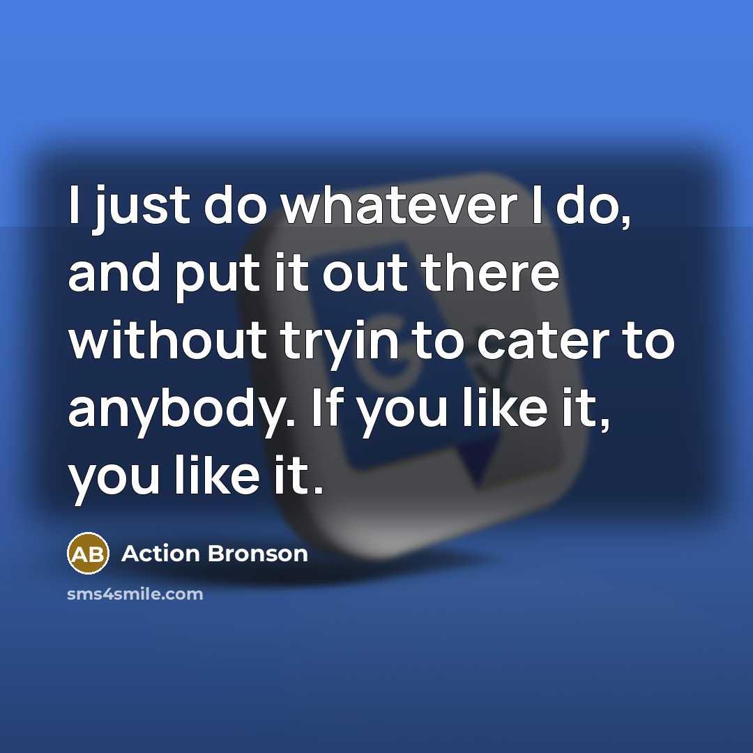 “I just do whatever I do, and put it out…” quote by Action Bronson