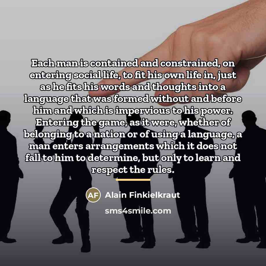 “Each man is contained and constrained, on entering social life,…” quote by Alain Finkielkraut