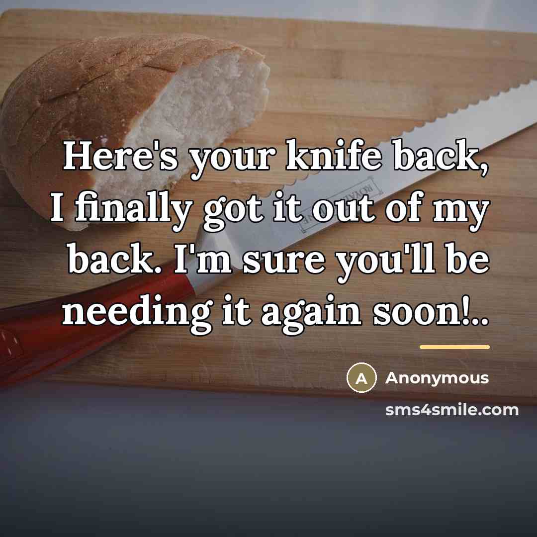 “Here's your knife back, I finally got it out of…” quote by Anonymous