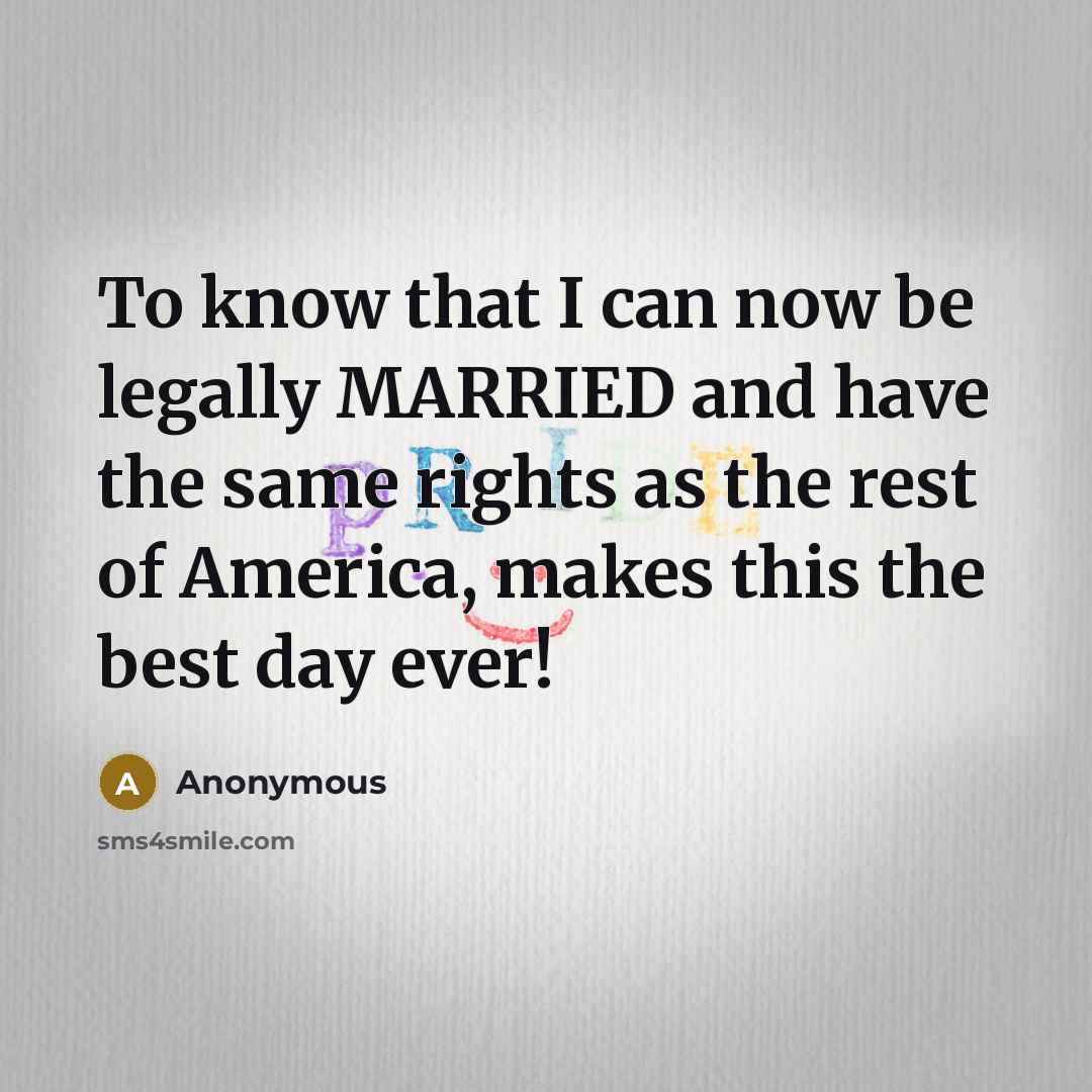 “To know that I can now be legally MARRIED and have the same rights as the rest of America, makes this the best day ever!” quote by Anonymous