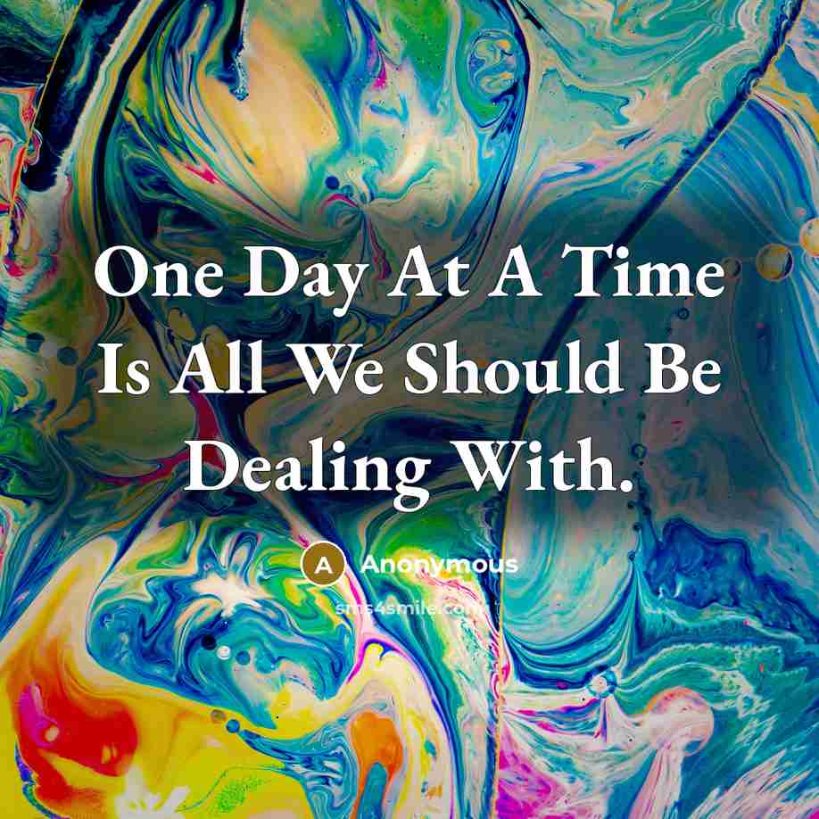 “One Day At A Time Is All We Should Be Dealing With.” quote by Anonymous