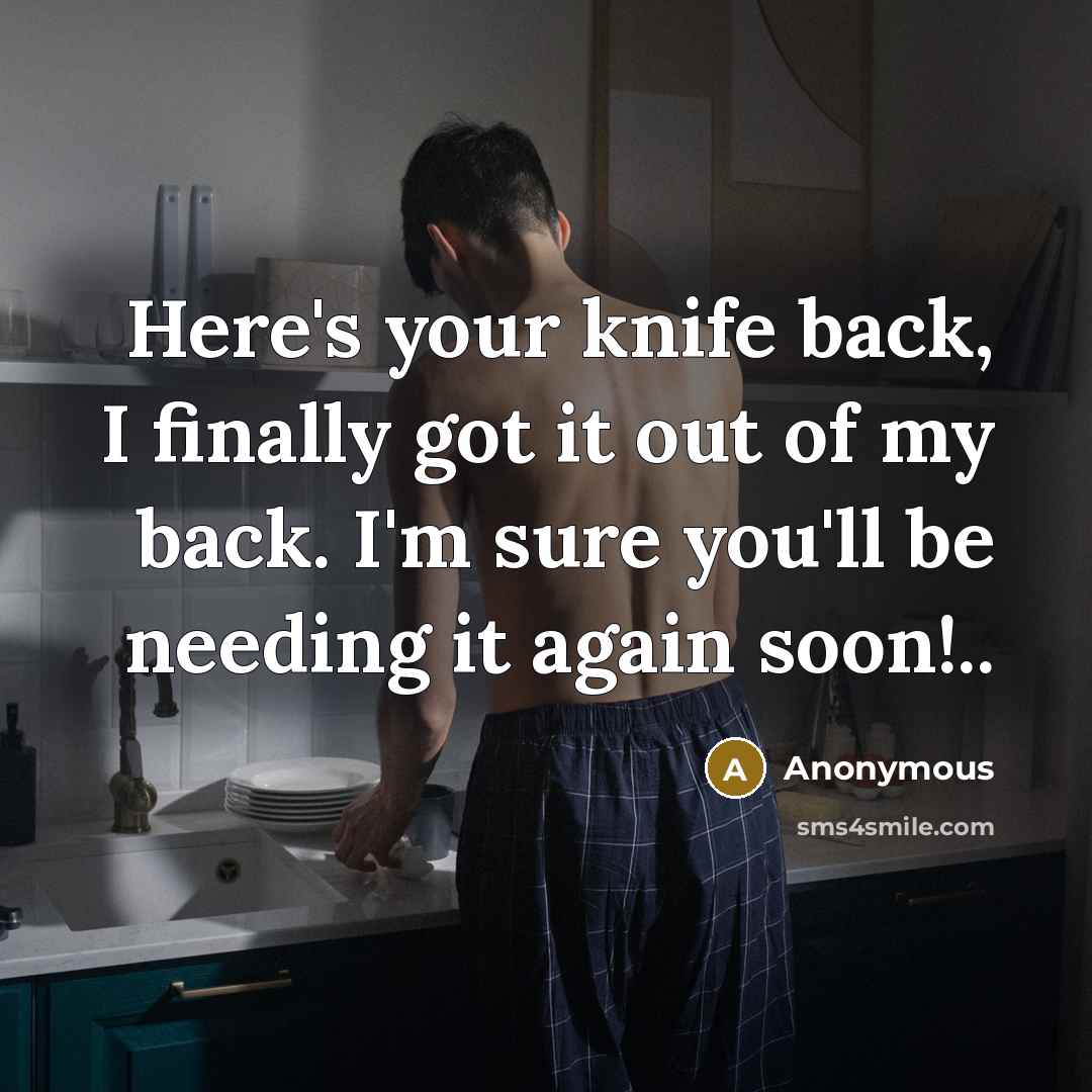 “Here's your knife back, I finally got it out of my back. I'm sure you'll be needing it again soon!..” quote by Anonymous